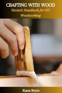 CRAFTING WITH WOOD Novice's Handbook for DIY Woodworking