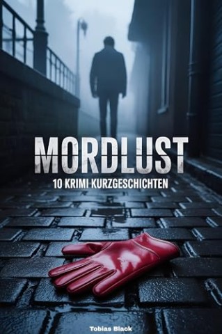 Cover: Sander, Toby - Mordlust: 10 Krimi Kurzgeschichten, unheilvolle F&auml;lle f&uuml;r dunkle Stunden, spannende Kriminalf&auml;lle