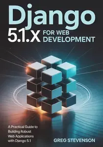 Django 5.1.x For Web Development A Practical Guide to Building Robust Web Applications with Django 5.1