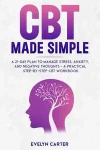 CBT Made Simple A 21-Day Plan to Manage Stress, Anxiety, and Negative Thoughts