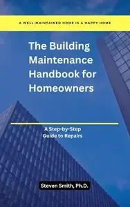 The Building Maintenance Handbook for Homeowners A Step-by-Step Guide to Repairs