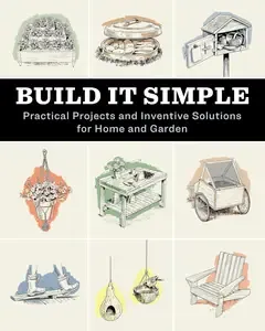 Build It Simple Practical Projects and Inventive Solutions for Home and Garden