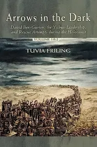 Arrows in the Dark David Ben-Gurion, the Yishuv Leadership, and Rescue Attempts during the Holocaust