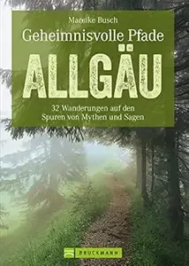 Geheimnisvolle Pfade Allgäu 32 Wanderungen auf den Spuren von Mythen und Sagen (Erlebnis Wandern)