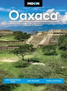 Moon Oaxaca Archaeological Sites, Best Beaches, Food & Festivals (Moon Latin America & Caribbean Travel Guide)
