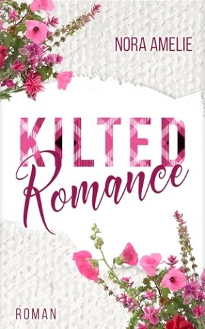 Cover: Amelie, Nora - Kilted Romance: Ber&uuml;hrender Friends to Lovers Liebesroman mit Found Family Vibes (Schotten, Highlands und die Liebe)