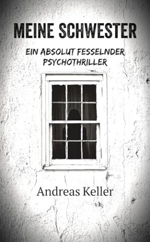 Cover: Keller, Andreas - Meine Schwester: Ein absolut fesselnder psychothriller