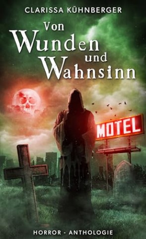 Cover: K&uuml;hnberger, Clarissa - Von Wunden und Wahnsinn: Horror-Anthologie